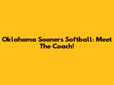 Oklahoma Sooners Softball: Meet The Coach!