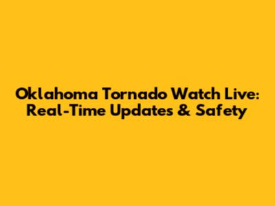 Oklahoma Tornado Watch Live: Real-Time Updates & Safety