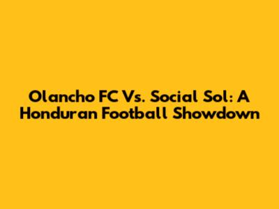 Olancho FC Vs. Social Sol: A Honduran Football Showdown