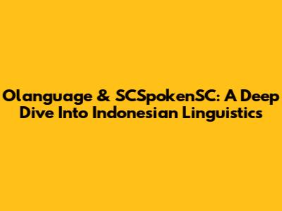 Olanguage & SCSpokenSC: A Deep Dive Into Indonesian Linguistics