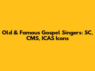 Old & Famous Gospel Singers: SC, CMS, ICAS Icons