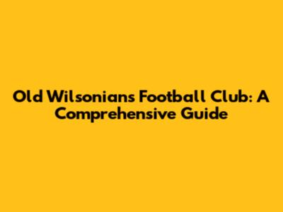 Old Wilsonians Football Club: A Comprehensive Guide