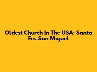 Oldest Church In The USA: Santa Fe's San Miguel