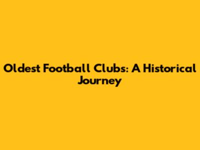 Oldest Football Clubs: A Historical Journey