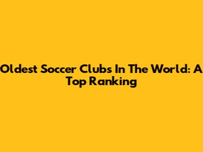 Oldest Soccer Clubs In The World: A Top Ranking