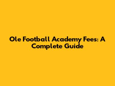 Ole Football Academy Fees: A Complete Guide