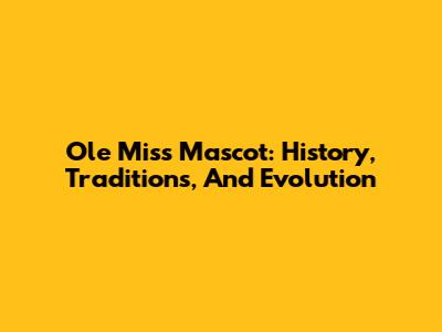 Ole Miss Mascot: History, Traditions, And Evolution