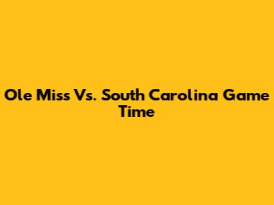 Ole Miss Vs. South Carolina Game Time