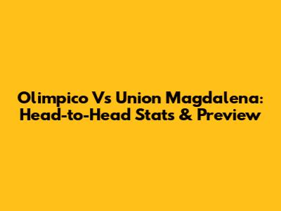 Olimpico Vs Union Magdalena: Head-to-Head Stats & Preview