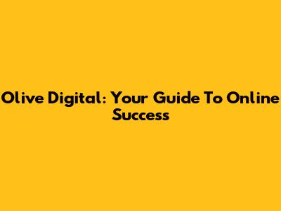 Olive Digital: Your Guide To Online Success