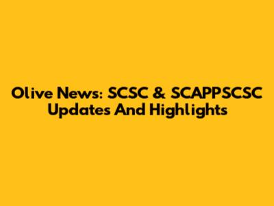 Olive News: SCSC & SCAPPSCSC Updates And Highlights