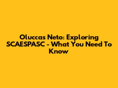Oluccas Neto: Exploring SCAESPASC - What You Need To Know