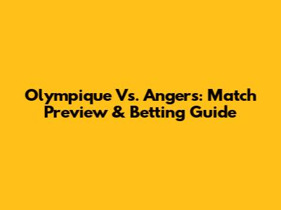 Olympique Vs. Angers: Match Preview & Betting Guide