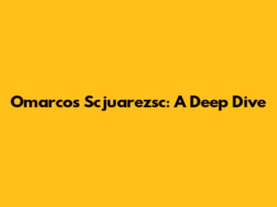 Omarcos Scjuarezsc: A Deep Dive