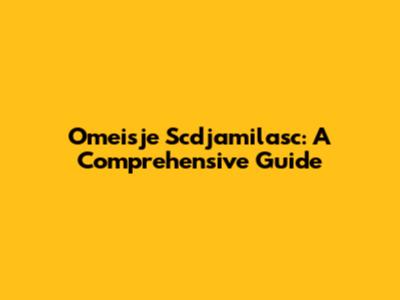 Omeisje Scdjamilasc: A Comprehensive Guide