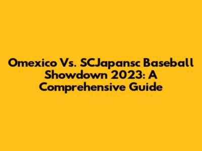 Omexico Vs. SCJapansc Baseball Showdown 2023: A Comprehensive Guide