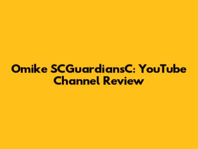 Omike SCGuardiansC: YouTube Channel Review