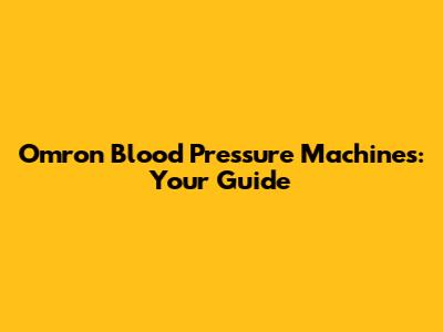 Omron Blood Pressure Machines: Your Guide
