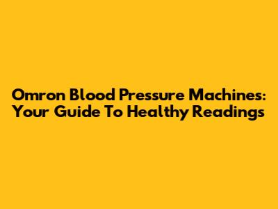 Omron Blood Pressure Machines: Your Guide To Healthy Readings