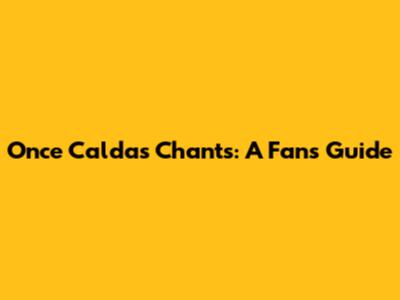 Once Caldas Chants: A Fan's Guide