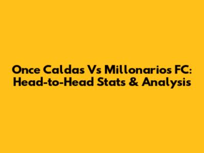 Once Caldas Vs Millonarios FC: Head-to-Head Stats & Analysis