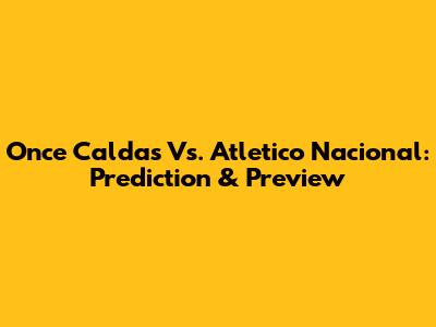 Once Caldas Vs. Atletico Nacional: Prediction & Preview