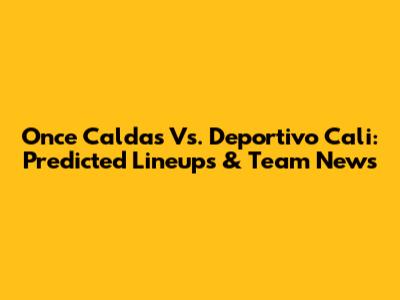 Once Caldas Vs. Deportivo Cali: Predicted Lineups & Team News