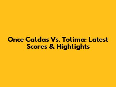 Once Caldas Vs. Tolima: Latest Scores & Highlights