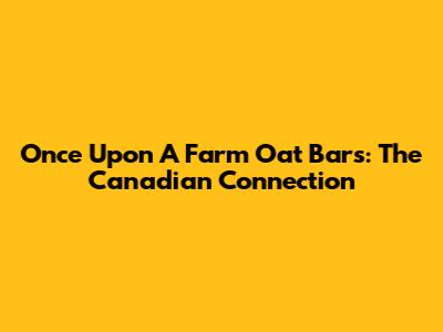 Once Upon A Farm Oat Bars: The Canadian Connection