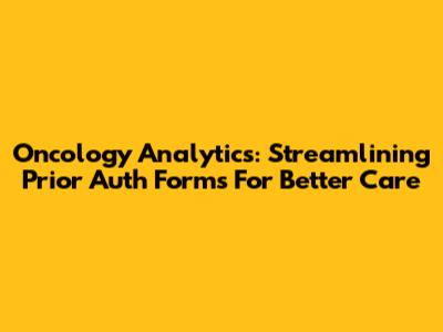 Oncology Analytics: Streamlining Prior Auth Forms For Better Care
