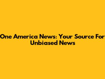 One America News: Your Source For Unbiased News