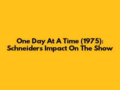 One Day At A Time (1975): Schneider's Impact On The Show