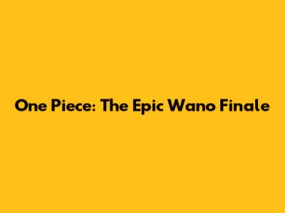One Piece: The Epic Wano Finale