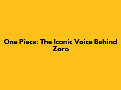 One Piece: The Iconic Voice Behind Zoro