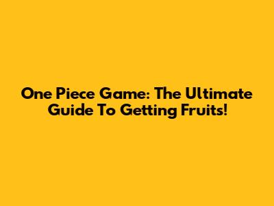 One Piece Game: The Ultimate Guide To Getting Fruits!