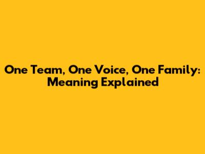 One Team, One Voice, One Family: Meaning Explained