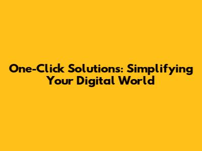 One-Click Solutions: Simplifying Your Digital World