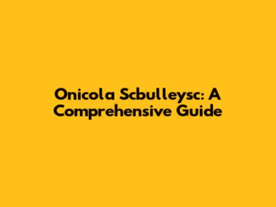 Onicola Scbulleysc: A Comprehensive Guide