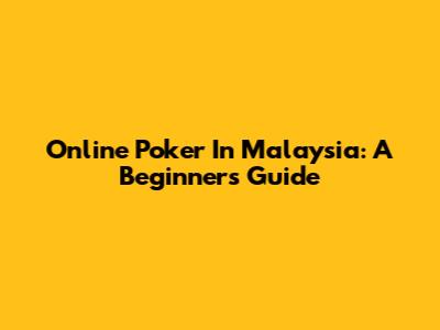 Online Poker In Malaysia: A Beginner's Guide