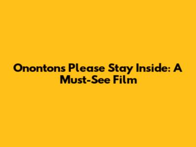 Ononton's 'Please Stay Inside': A Must-See Film