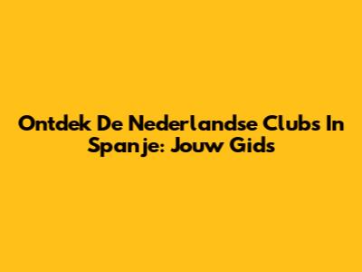 Ontdek De Nederlandse Clubs In Spanje: Jouw Gids