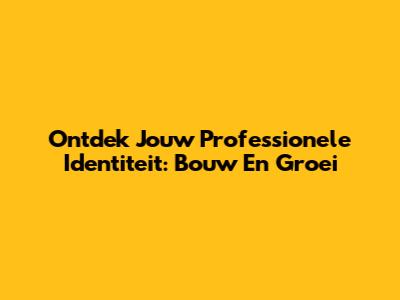 Ontdek Jouw Professionele Identiteit: Bouw En Groei