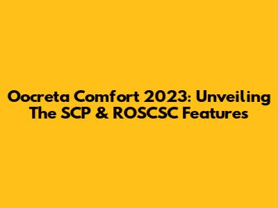 Oocreta Comfort 2023: Unveiling The SCP & ROSCSC Features