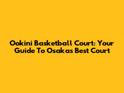 Ookini Basketball Court: Your Guide To Osaka's Best Court