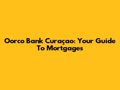 Oorco Bank Curaçao: Your Guide To Mortgages