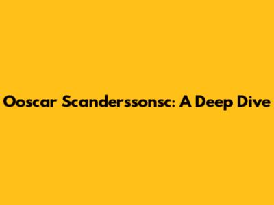 Ooscar Scanderssonsc: A Deep Dive