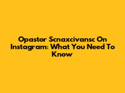 Opastor Scnaxcivansc On Instagram: What You Need To Know