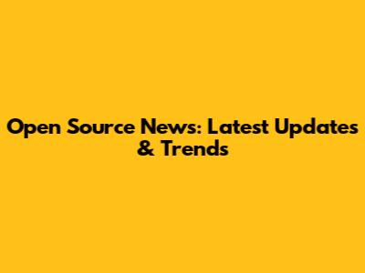 Open Source News: Latest Updates & Trends