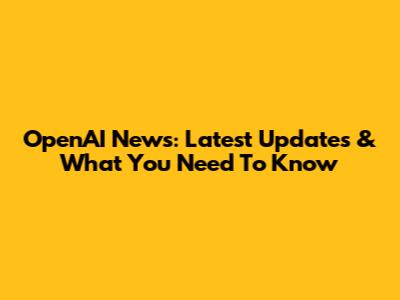 OpenAI News: Latest Updates & What You Need To Know