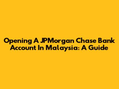 Opening A JPMorgan Chase Bank Account In Malaysia: A Guide